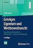 Geistiges Eigentum und Wettbewerbsrecht: Gewerblicher Rechtsschutz – Urheberrecht – unlauterer...